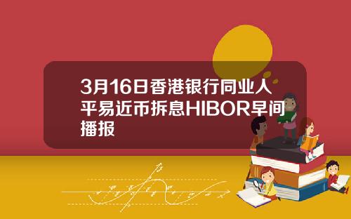 3月16日香港银行同业人平易近币拆息HIBOR早间播报