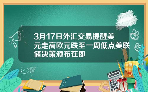 3月17日外汇交易提醒美元走高欧元跌至一周低点美联储决策颁布在即