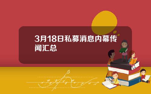 3月18日私募消息内幕传闻汇总