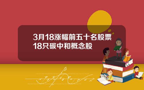 3月18涨幅前五十名股票18只碳中和概念股