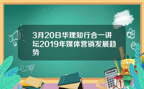 3月20日华理知行合一讲坛2019年媒体营销发展趋势