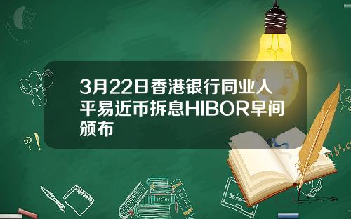 3月22日香港银行同业人平易近币拆息HIBOR早间颁布