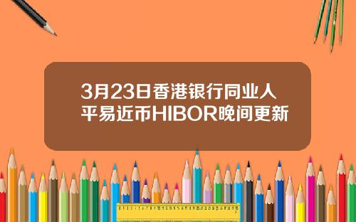 3月23日香港银行同业人平易近币HIBOR晚间更新