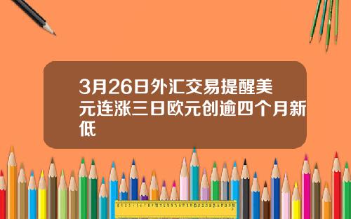 3月26日外汇交易提醒美元连涨三日欧元创逾四个月新低