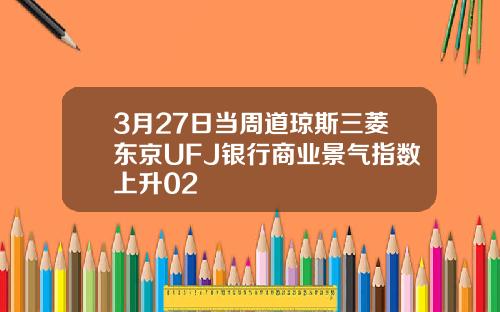 3月27日当周道琼斯三菱东京UFJ银行商业景气指数上升02