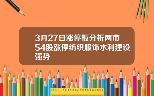 3月27日涨停板分析两市54股涨停纺织服饰水利建设强势