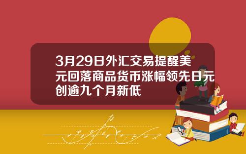 3月29日外汇交易提醒美元回落商品货币涨幅领先日元创逾九个月新低