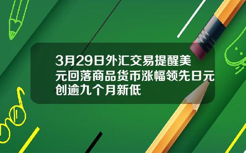 3月29日外汇交易提醒美元回落商品货币涨幅领先日元创逾九个月新低