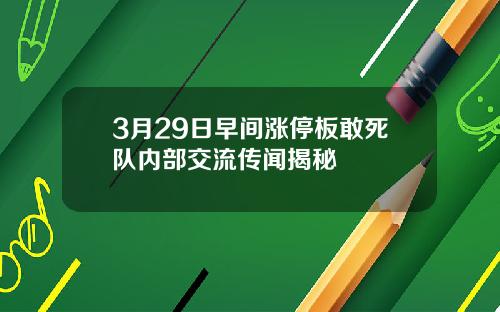 3月29日早间涨停板敢死队内部交流传闻揭秘