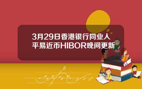 3月29日香港银行同业人平易近币HIBOR晚间更新