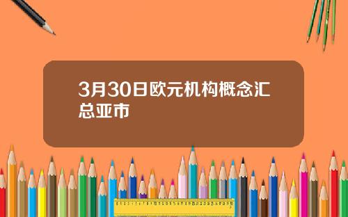 3月30日欧元机构概念汇总亚市