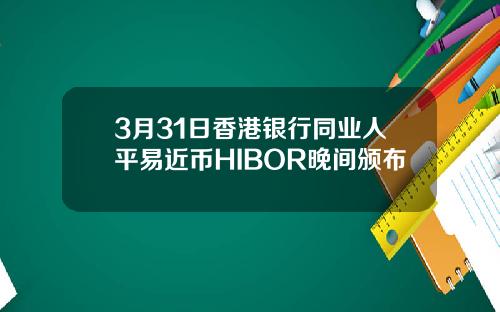 3月31日香港银行同业人平易近币HIBOR晚间颁布