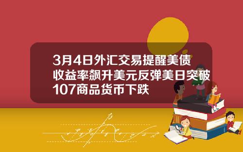 3月4日外汇交易提醒美债收益率飙升美元反弹美日突破107商品货币下跌