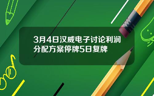 3月4日汉威电子讨论利润分配方案停牌5日复牌
