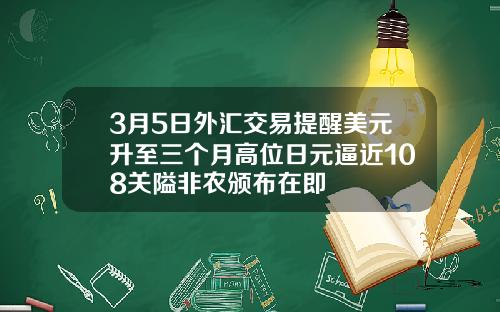 3月5日外汇交易提醒美元升至三个月高位日元逼近108关隘非农颁布在即