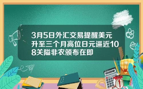 3月5日外汇交易提醒美元升至三个月高位日元逼近108关隘非农颁布在即