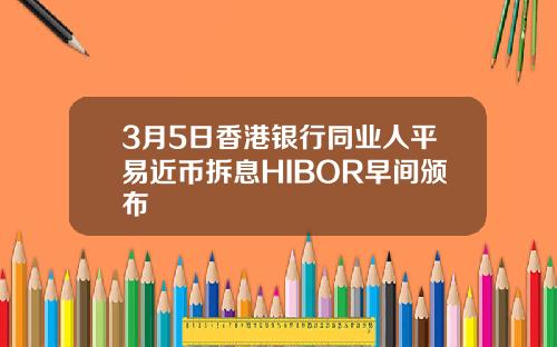 3月5日香港银行同业人平易近币拆息HIBOR早间颁布