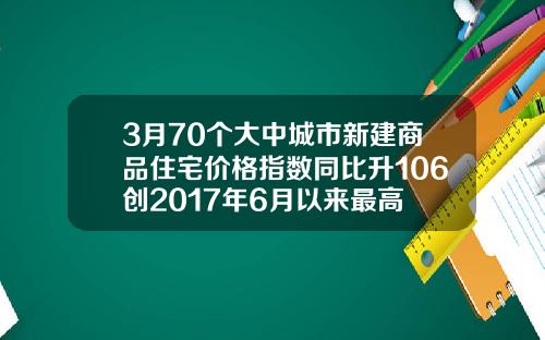 3月70个大中城市新建商品住宅价格指数同比升106创2017年6月以来最高