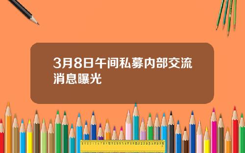 3月8日午间私募内部交流消息曝光