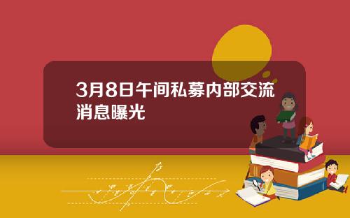 3月8日午间私募内部交流消息曝光