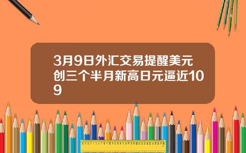 3月9日外汇交易提醒美元创三个半月新高日元逼近109