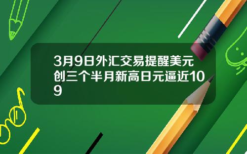3月9日外汇交易提醒美元创三个半月新高日元逼近109
