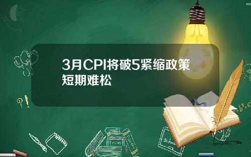 3月CPI将破5紧缩政策短期难松