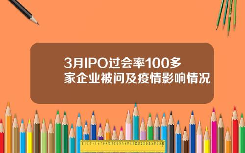 3月IPO过会率100多家企业被问及疫情影响情况