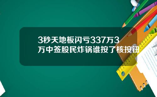 3秒天地板闪亏337万3万中签股民炸锅谁按了核按钮