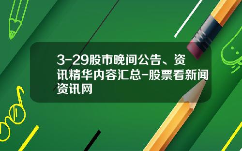 3-29股市晚间公告、资讯精华内容汇总-股票看新闻资讯网