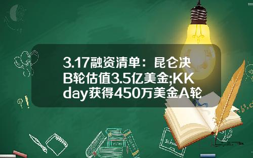3.17融资清单：昆仑决B轮估值3.5亿美金;KKday获得450万美金A轮融资-有多少人投资华若金融