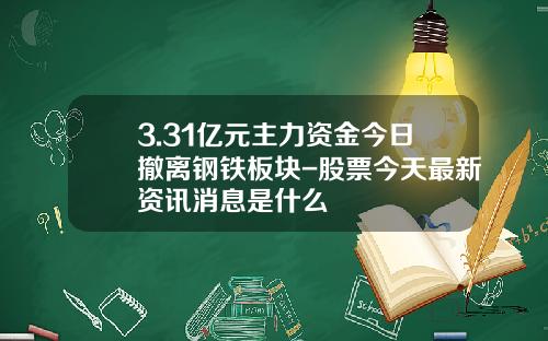 3.31亿元主力资金今日撤离钢铁板块-股票今天最新资讯消息是什么