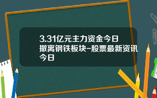 3.31亿元主力资金今日撤离钢铁板块-股票最新资讯今日