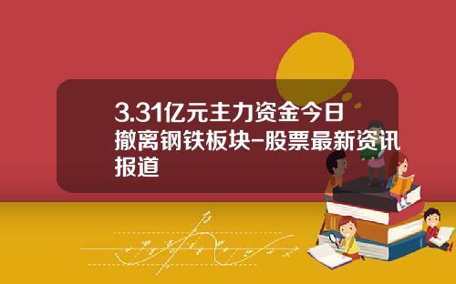 3.31亿元主力资金今日撤离钢铁板块-股票最新资讯报道