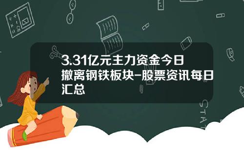 3.31亿元主力资金今日撤离钢铁板块-股票资讯每日汇总