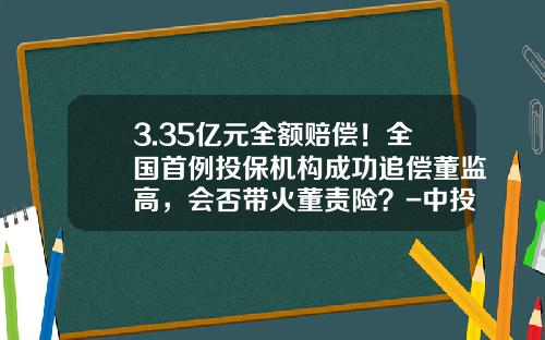 3.35亿元全额赔偿！全国首例投保机构成功追偿董监高，会否带火董责险？-中投保公司