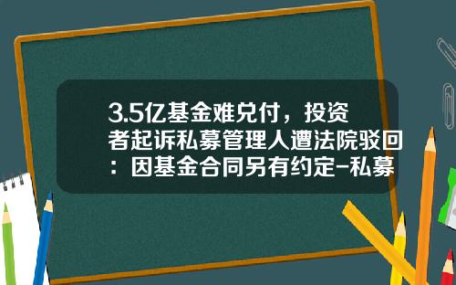 3.5亿基金难兑付，投资者起诉私募管理人遭法院驳回：因基金合同另有约定-私募基金不兑付
