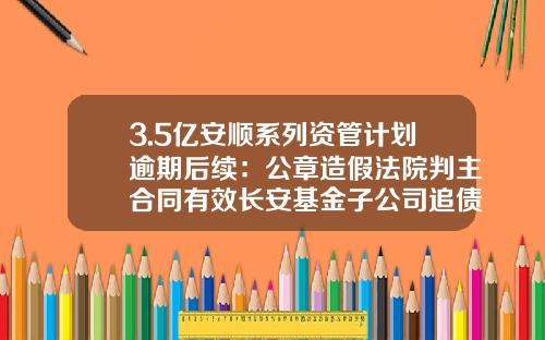 3.5亿安顺系列资管计划逾期后续：公章造假法院判主合同有效长安基金子公司追债胜诉-安顺国资公司