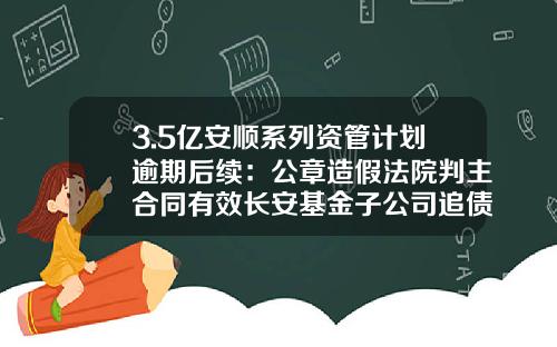 3.5亿安顺系列资管计划逾期后续：公章造假法院判主合同有效长安基金子公司追债胜诉-安顺基金公司