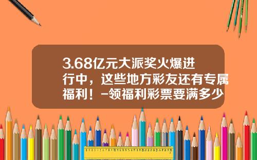 3.68亿元大派奖火爆进行中，这些地方彩友还有专属福利！-领福利彩票要满多少岁