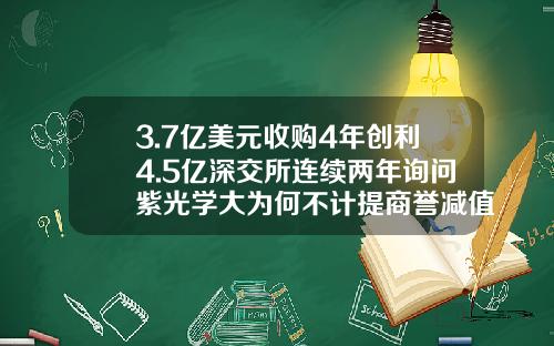 3.7亿美元收购4年创利4.5亿深交所连续两年询问紫光学大为何不计提商誉减值-紫光卓远公司做什么