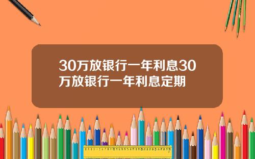 30万放银行一年利息30万放银行一年利息定期