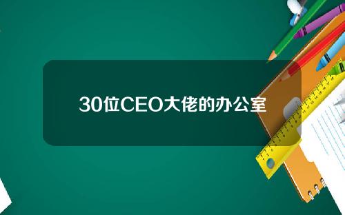 30位CEO大佬的办公室