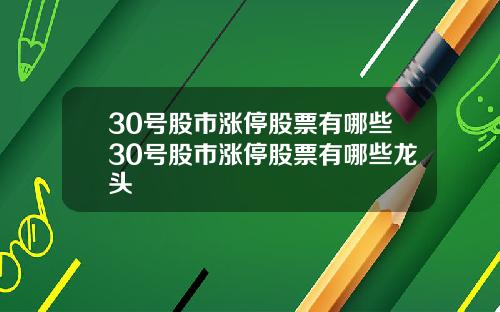 30号股市涨停股票有哪些30号股市涨停股票有哪些龙头