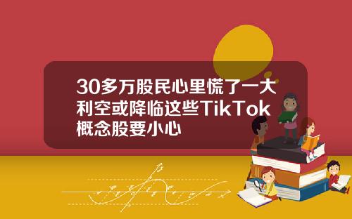 30多万股民心里慌了一大利空或降临这些TikTok概念股要小心