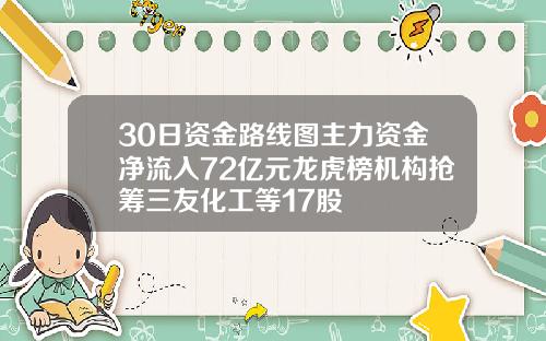 30日资金路线图主力资金净流入72亿元龙虎榜机构抢筹三友化工等17股