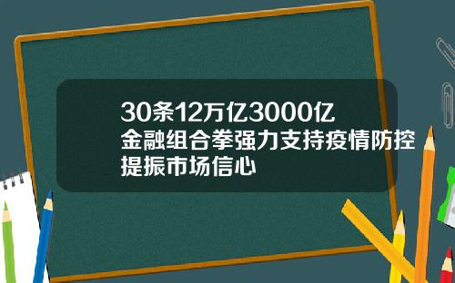 30条12万亿3000亿金融组合拳强力支持疫情防控提振市场信心
