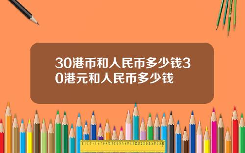 30港币和人民币多少钱30港元和人民币多少钱