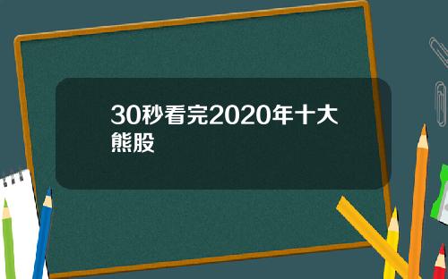 30秒看完2020年十大熊股