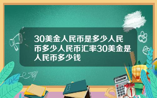 30美金人民币是多少人民币多少人民币汇率30美金是人民币多少钱